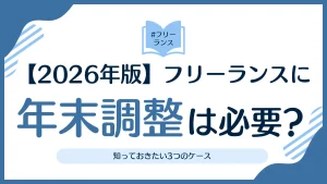 【2026年版】フリーランスに年末調整は必要？知っておきたい3つのケース